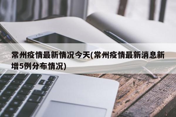 常州疫情最新情况今天(常州疫情最新消息新增5例分布情况)