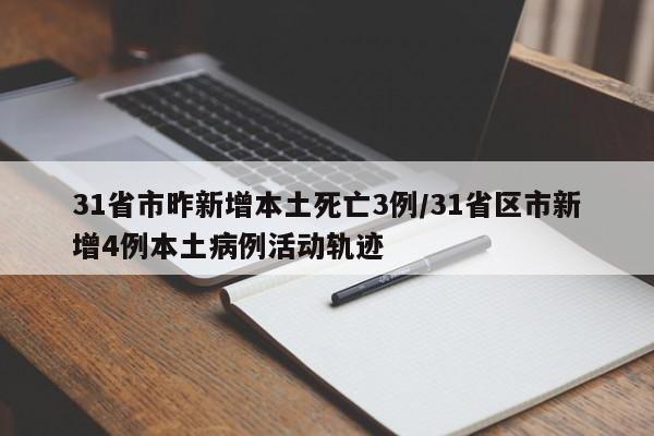 31省市昨新增本土死亡3例/31省区市新增4例本土病例活动轨迹