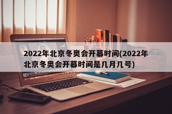 2022年北京冬奥会开幕时间(2022年北京冬奥会开幕时间是几月几号)