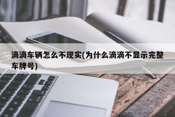 滴滴车辆怎么不现实(为什么滴滴不显示完整车牌号)