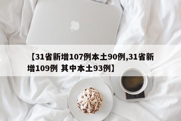 【31省新增107例本土90例,31省新增109例 其中本土93例】