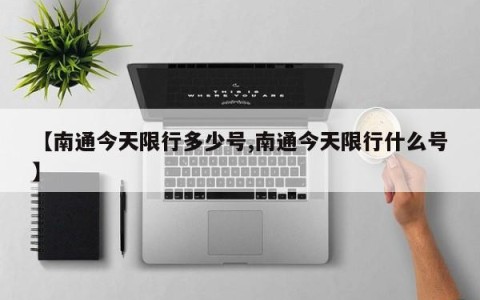 【南通今天限行多少号,南通今天限行什么号】