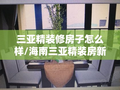 三亚精装修房子怎么样/海南三亚精装房新楼盘