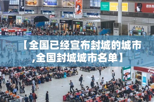 【全国已经宣布封城的城市,全国封城城市名单】 【全国已经宣布封城的城市,全国封城城市名单】
