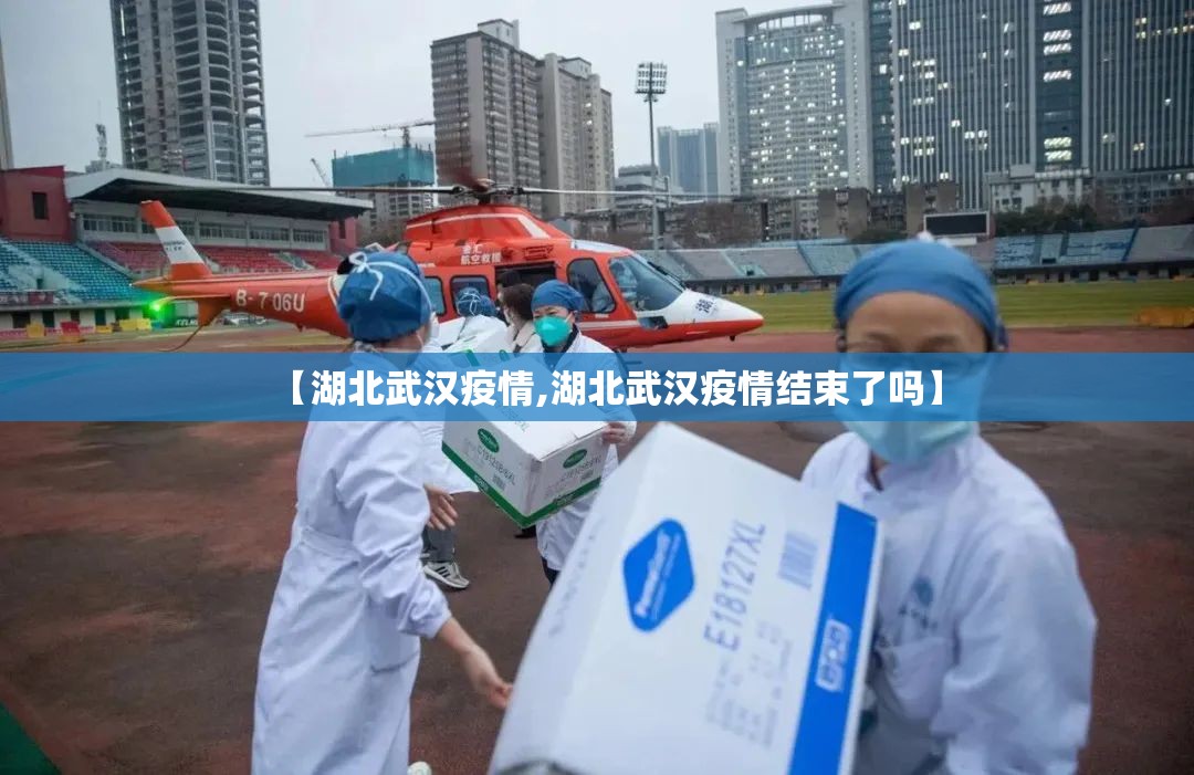 【湖北武汉疫情,湖北武汉疫情结束了吗】