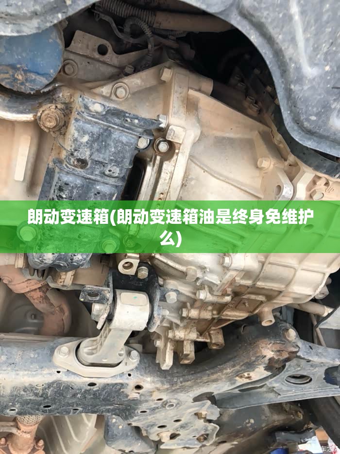 朗动变速箱(朗动变速箱油是终身免维护么)