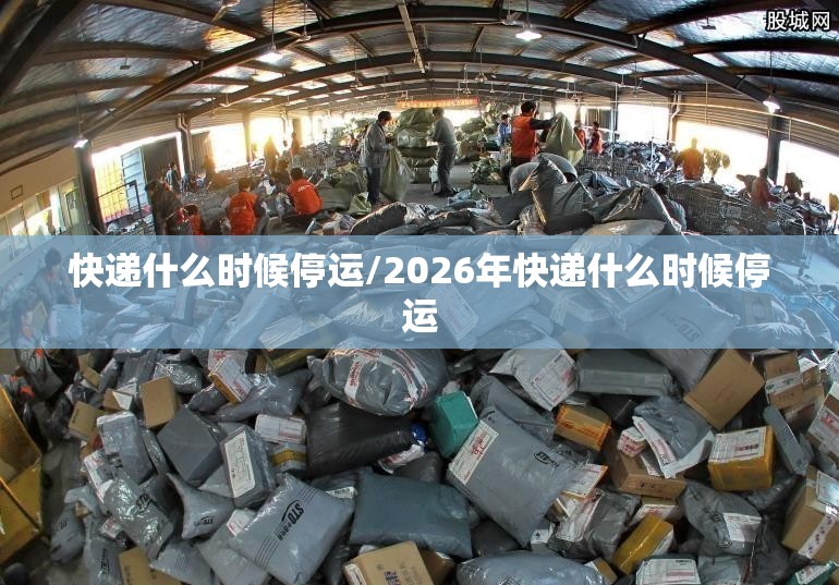 快递什么时候停运/2026年快递什么时候停运