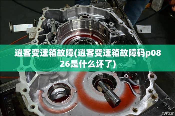 逍客变速箱故障(逍客变速箱故障码p0826是什么坏了) 逍客变速箱故障(逍客变速箱故障码p0826是什么坏了)