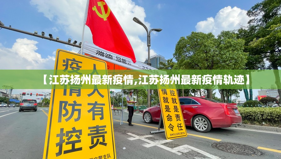 【江苏扬州最新疫情,江苏扬州最新疫情轨迹】