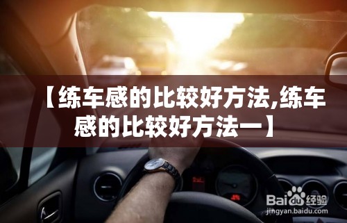 【练车感的比较好方法,练车感的比较好方法一】