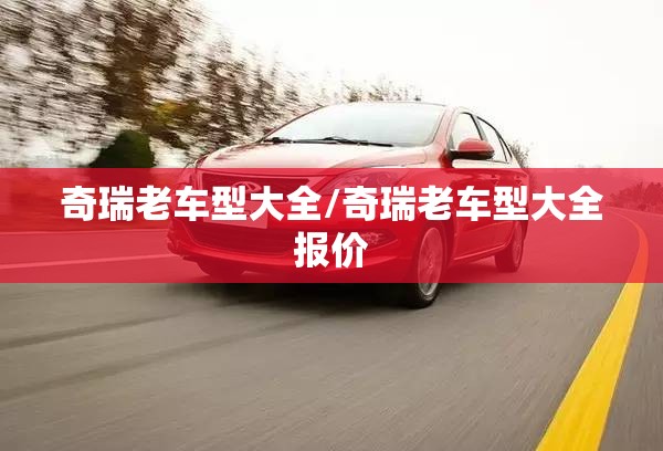 奇瑞老车型大全/奇瑞老车型大全报价