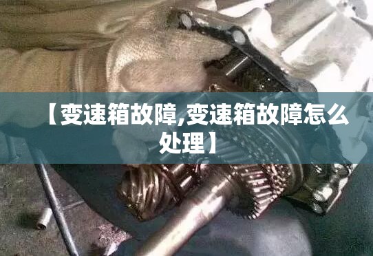 【变速箱故障,变速箱故障怎么处理】