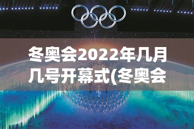 冬奥会2022年几月几号开幕式(冬奥会2022年几月几号开幕式呢)
