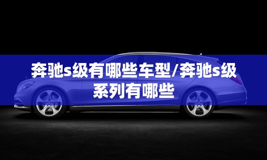 奔驰s级有哪些车型/奔驰s级系列有哪些