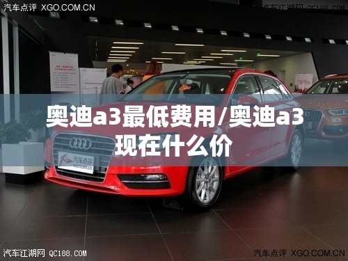 奥迪a3最低费用/奥迪a3现在什么价