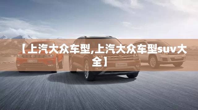 【上汽大众车型,上汽大众车型suv大全】