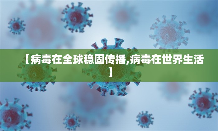 【病毒在全球稳固传播,病毒在世界生活】