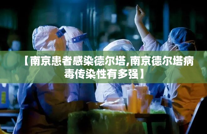 【南京患者感染德尔塔,南京德尔塔病毒传染性有多强】