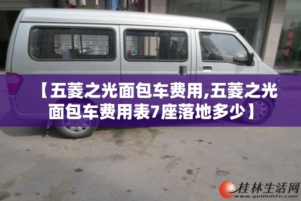 【五菱之光面包车费用,五菱之光面包车费用表7座落地多少】 【五菱之光面包车费用,五菱之光面包车费用表7座落地多少】