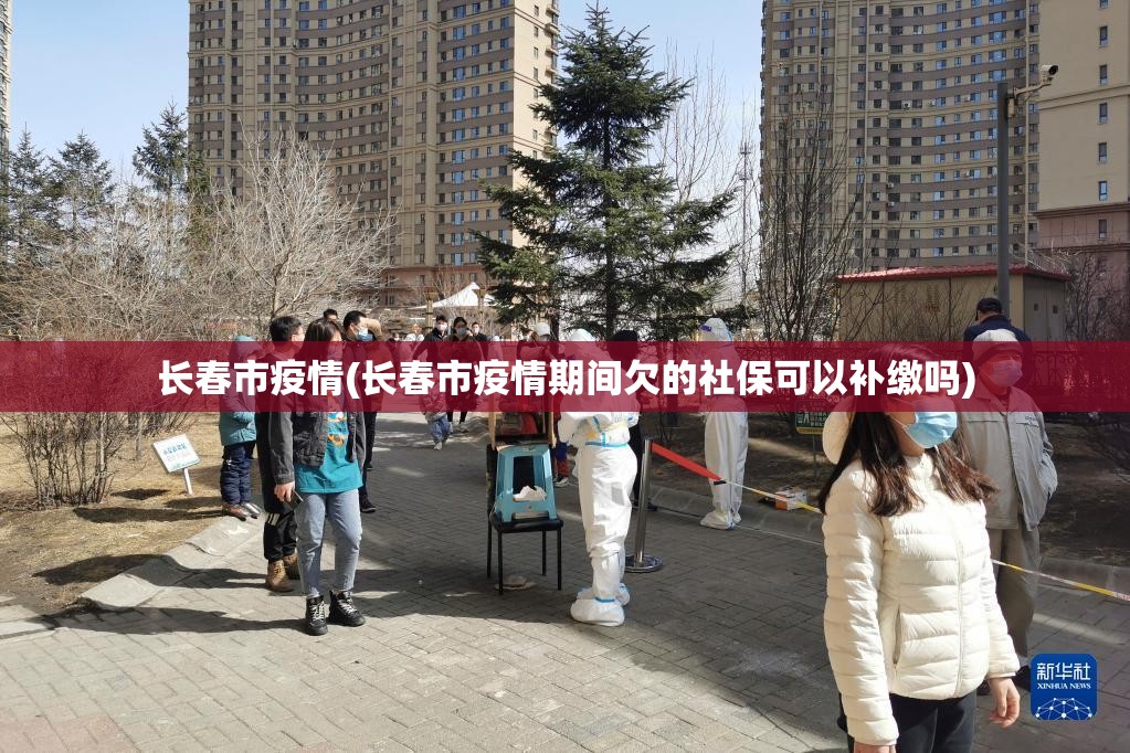 长春市疫情(长春市疫情期间欠的社保可以补缴吗)