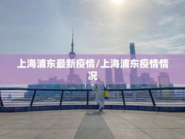 上海浦东最新疫情/上海浦东疫情情况