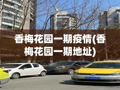 香梅花园一期疫情(香梅花园一期地址)