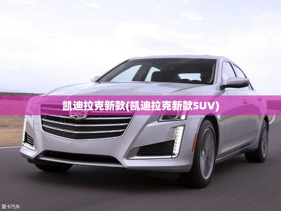 凯迪拉克新款(凯迪拉克新款SUV)