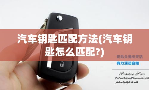 汽车钥匙匹配方法(汽车钥匙怎么匹配?)