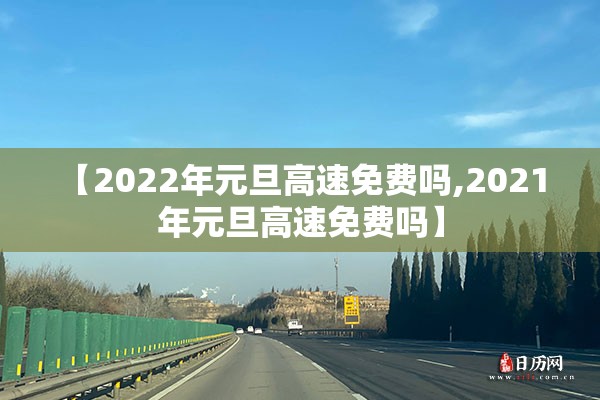 【2022年元旦高速免费吗,2021 年元旦高速免费吗】