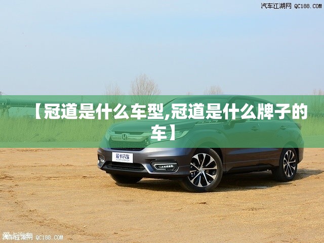 【冠道是什么车型,冠道是什么牌子的车】 【冠道是什么车型,冠道是什么牌子的车】