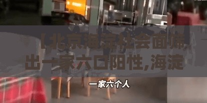 【北京海淀社会面筛出一家六口阳性,海淀区发生6死17伤】