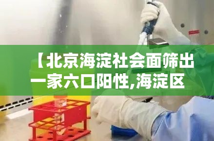 【北京海淀社会面筛出一家六口阳性,海淀区发生6死17伤】