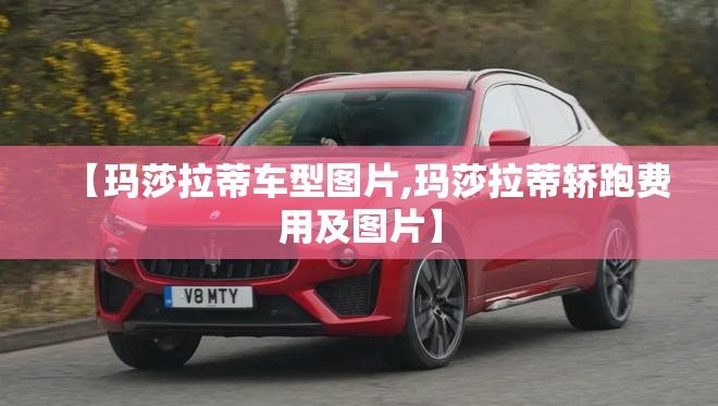 【玛莎拉蒂车型图片,玛莎拉蒂轿跑费用及图片】