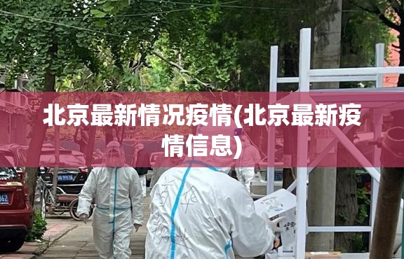 北京最新情况疫情(北京最新疫情信息) 北京最新情况疫情(北京最新疫情信息)