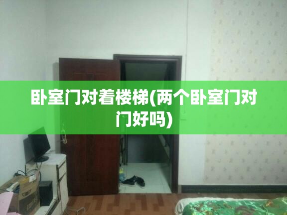 卧室门对着楼梯(两个卧室门对门好吗)