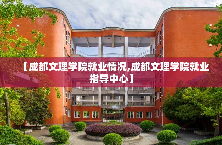 【成都文理学院就业情况,成都文理学院就业指导中心】