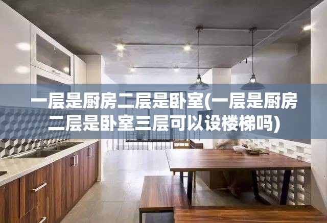 一层是厨房二层是卧室(一层是厨房二层是卧室三层可以设楼梯吗) 一层是厨房二层是卧室(一层是厨房二层是卧室三层可以设楼梯吗)