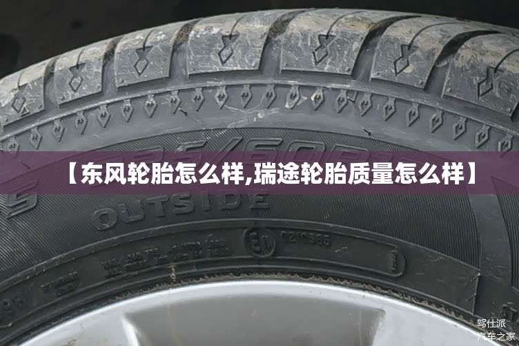 【东风轮胎怎么样,瑞途轮胎质量怎么样】