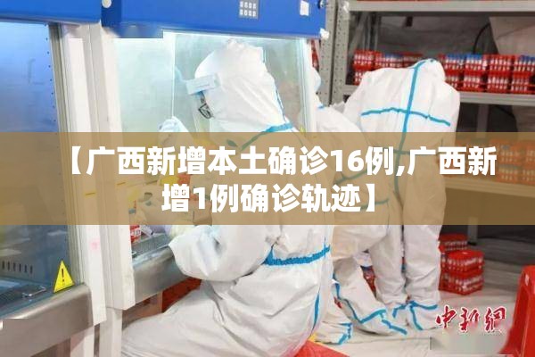 【广西新增本土确诊16例,广西新增1例确诊轨迹】 【广西新增本土确诊16例,广西新增1例确诊轨迹】