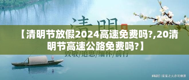 【清明节放假2024高速免费吗?,20清明节高速公路免费吗?】