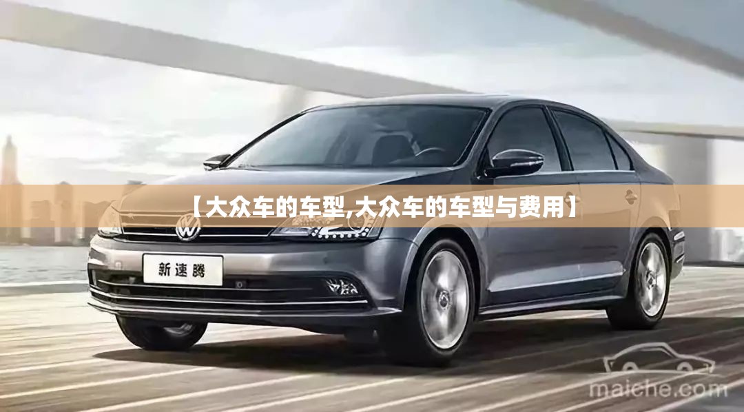 【大众车的车型,大众车的车型与费用】