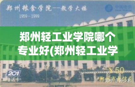 郑州轻工业学院哪个专业好(郑州轻工业学院好就业吗)