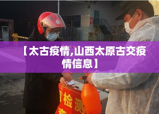 【太古疫情,山西太原古交疫情信息】 【太古疫情,山西太原古交疫情信息】