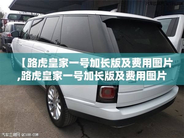 【路虎皇家一号加长版及费用图片,路虎皇家一号加长版及费用图片大全】 【路虎皇家一号加长版及费用图片,路虎皇家一号加长版及费用图片大全】