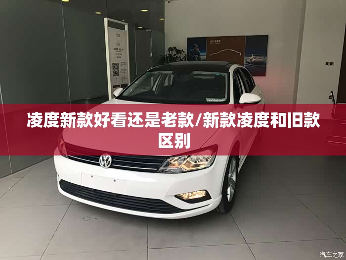 凌度新款好看还是老款/新款凌度和旧款区别