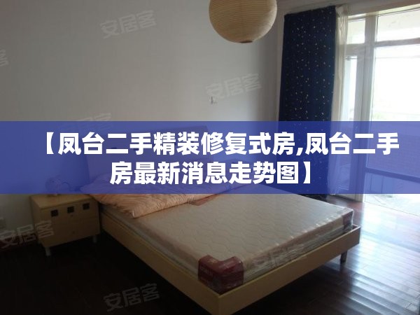 【凤台二手精装修复式房,凤台二手房最新消息走势图】