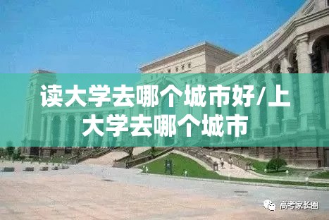 读大学去哪个城市好/上大学去哪个城市