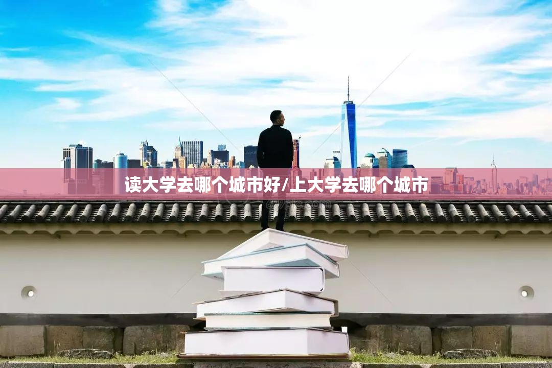 读大学去哪个城市好/上大学去哪个城市