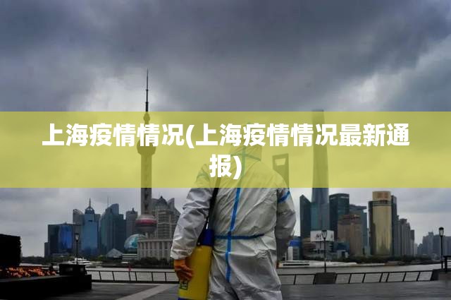 上海疫情情况(上海疫情情况最新通报) 上海疫情情况(上海疫情情况最新通报)