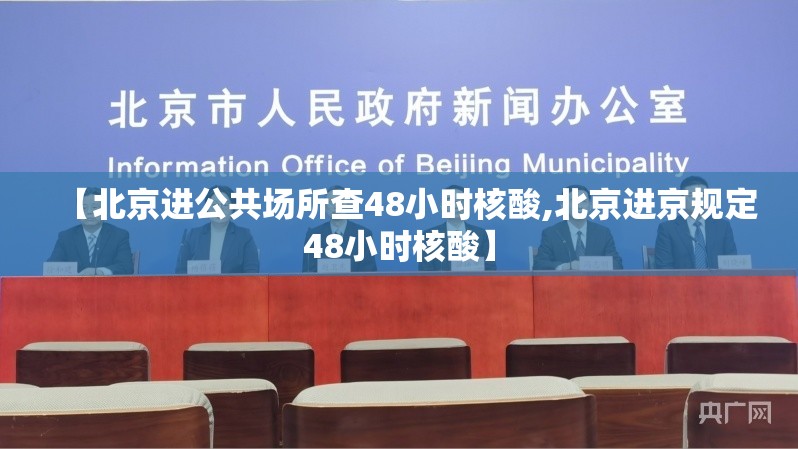 【北京进公共场所查48小时核酸,北京进京规定48小时核酸】
